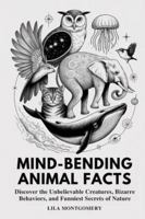 Mind-Bending Animal Facts: Discover the Unbelievable Creatures, Bizarre Behaviors, and Funniest Secrets of Nature B0G2BK4HMV Book Cover