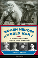 Women Heroes of World War I: 16 Remarkable Resisters, Soldiers, Spies, and Medics 1613735952 Book Cover