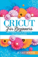 Cricut for Beginners: The Ultimate Guide on How to Use the Cricut Machine 1802172211 Book Cover