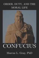 Order, Duty, and the Moral Life: Confucius: How Character Shapes Civilization: Power, Purpose, and the Human Condition B0GHJCFTJG Book Cover