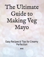 The Ultimate Guide to Making Veg Mayo: Easy Recipes & Tips for Creamy Perfection B0DVCVJ9G4 Book Cover