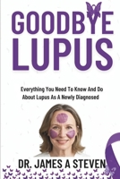 Goodbye Lupus: Everything You Need To Know And Do About Lupus As A Newly Diagnosed B0F3VV2R8Z Book Cover