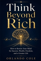 Think Beyond Rich: How to Rewire Your Mind for Success, Wealth, Freedom, and a Greater Life B0GZVHCCVW Book Cover