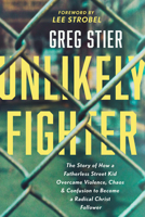 Unlikely Fighter: The Story of How a Fatherless Street Kid Overcame Violence, Chaos, and Confusion to Become a Radical Christ Follower 1496451554 Book Cover