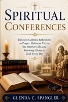 Spiritual Conferences: Timeless Catholic Reflections on Prayer, Holiness, Virtue, the Interior Life, and Growing Closer to God Every Day B0H7LTMHTS Book Cover