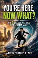 You're Here, Now What?: The 5 Biggest Mistakes New Leaders Make B0H7TDM91L Book Cover