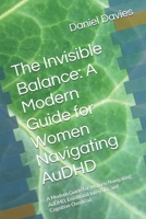 The Invisible Balance: A Modern Guide for Women Navigating AuDHD: A Modern Guide for Women Navigating AuDHD, Emotional Intensity, and Cognitive Overload B0GV93J55F Book Cover