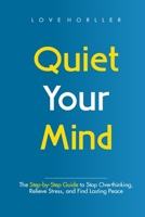 QUIET YOUR MIND: The Step-by-Step Guide to Stop Overthinking, Relieve Stress, and Find Lasting Peace B0FF3XJYHD Book Cover