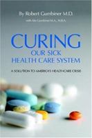 Curing Our Sick Health Care System: A Solution to America's Health Care Crisis 1425933416 Book Cover