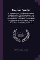 Practical Forestry. A Treatise on the Propagation, Planting, and Cultivation, With a Description, and the Botanical and Popular Names of All the Indigenous Trees of the United States 1437110479 Book Cover
