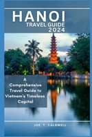 HANOI TRAVEL GUIDE 2024: A Comprehensive Travel Guide to Vietnam's Timeless Capital B0CH26VPZ2 Book Cover