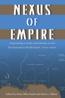 Nexus of Empire: Negotiating Loyalty and Identity in the Revolutionary Borderlands, 1760s–1820s 0813037271 Book Cover