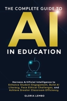 THE COMPLETE GUIDE TO AI IN EDUCATION: Harness Artificial Intelligence to Enhance Student Engagement, Build AI Literacy, Face Ethical Challenges, and ... (The Complete AI Guides by Gloria Lembo) B0F4KTQNFY Book Cover