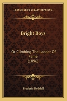 Bright Boys, or Climbing the Ladder of Fame: Compiled from Various Sources (Classic Reprint) 1165342839 Book Cover