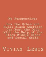 My Perspective: How the Urban and Rural Black American Can Beat the Odds with the Help of the Black Middle Class and Social Media 1544870965 Book Cover