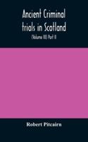 Ancient criminal trials in Scotland; (Volume III) Part II. 1179862236 Book Cover