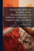 Engaging African Sub-Regional Organizations to Improve Continental Stability and Security 1025142675 Book Cover