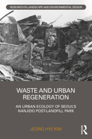 Waste and Urban Regeneration: An Urban Ecology of Seoul's Nanjido Post-Landfill Park 0367356406 Book Cover