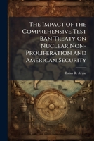 The Impact of the Comprehensive Test Ban Treaty on Nuclear Non-Proliferation and American Security 1288293437 Book Cover