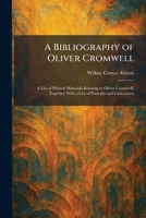 A Bibliography of Oliver Cromwell: A List of Printed Materials Relating to Oliver Cromwell, Together With a List of Portraits and Caricatures 1025307291 Book Cover