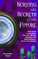 Scrying the Secrets of the Future: How to Use Crystal Balls, Fire, Wax, Mirrors, Shadows, And Spirit Guides to Reveal Your Destiny 1564149080 Book Cover