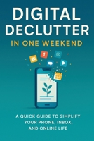 Digital Declutter: Clear the clutter, reclaim your time, in just one weekend. 1997754126 Book Cover