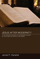 Jesus After Modernity: A 21st-Century Critique of Our Modern Concept of Truth and the Truth of the Gospel 1608996395 Book Cover