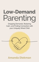 Low-Demand Parenting: Dropping Demands, Restoring Calm, and Finding Connection with Your Uniquely Wired Child 183997768X Book Cover