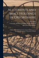 Allotments and Small Holdings in Oxfordshire, a Survey Made on Behalf of the Institute for Research in Agricultural Economics, University of Oxford 1015318185 Book Cover