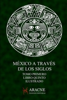 México a través de los Siglos (Ilustrado): Tomo Primero, Libro Quinto, Grandeza y Ruina de México (Spanish Edition) B085KBRX4N Book Cover