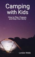 Camping with Kids: How to Plan, Prepare, and Keep Your Sanity B0DS2FQVVB Book Cover