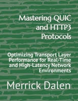 Mastering QUIC and HTTP3 Protocols: Optimizing Transport Layer Performance for Real-Time and High-Latency Network Environments B0GYJSHVGZ Book Cover