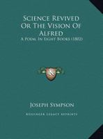 Science Revived Or The Vision Of Alfred: A Poem, In Eight Books 1169749607 Book Cover