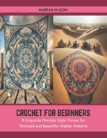 Crochet for Beginners: 15 Exquisite Mandala Style Throws for Textured and Beautiful Afghan Patterns B0CTFM69DP Book Cover