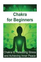 Chakra for Beginners: Chakra to Releasing Stress and Achieving Inner Peace 1534679413 Book Cover