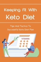 Keeping Fit With Keto Diet: Tips And Tactics To Successful Keto Diet Plan: Tips For Keto Diet Hunger B096LTSHTR Book Cover