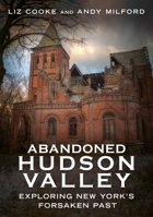 Abandoned Hudson Valley: Exploring New York's Forsaken Past 1634995082 Book Cover