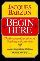 Begin Here: The Forgotten Conditions of Teaching and Learning 0226038467 Book Cover