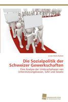 Die Sozialpolitik der Schweizer Gewerkschaften: Eine Analyse der Umbruchphasen von Unterstützungskassen, GAV und Gesetz 3838133153 Book Cover