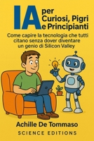 IA per Curiosi, Pigri e Principianti: Come capire la tecnologia che tutti citano senza dover diventare un genio di Silicon Valley (Italian Edition) B0FRMY733H Book Cover