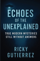 Echoes of the Unexplained True Modern Mysteries Still Without Answers B0F7SKFXMW Book Cover