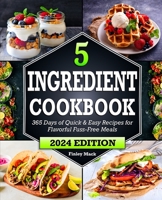 5 Ingredient Cookbook: 365 Days of Quick & Easy Recipes for Flavorful Fuss-Free Meals 1922590207 Book Cover