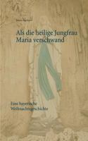 Als die heilige Jungfrau Maria verschwand: Eine bayerische Weihnachtsgeschichte 374601249X Book Cover