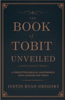 The Book of Tobit Unveiled: A Forgotten Biblical Masterpiece with Lessons for Today B0DZHVPJ12 Book Cover