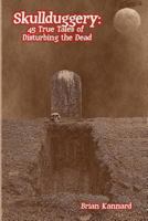 Skullduggery: 45 True Tales of Disturbing the Dead 0578046148 Book Cover