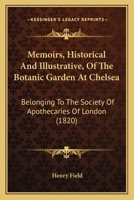 Memoirs, Historical and Illustrative, of the Botanic Garden at Chelsea Belonging to the Society of Apothecaries of London ... With Illustrations, ... Arranged According to the Natural System 1165472546 Book Cover