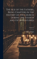 The Age of the Fathers, Being Chapters in the History of the Church During the Fourth and Fifth Centuries; Volume 2 102180925X Book Cover