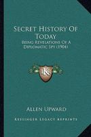 Secret History Of Today: Being Revelations Of A Diplomatic Spy 1164934104 Book Cover