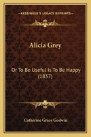 Alicia Grey: Or To Be Useful Is To Be Happy 1436763959 Book Cover