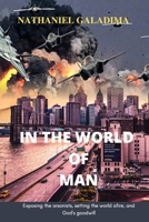 IN THE WORLD OF MAN: Exposing the arsonists, setting the world afire, and God’s goodwill 9785682188 Book Cover